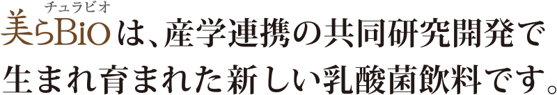 美らBioは、産学連携の共同研究開発で生まれ育まれた新しい乳酸菌飲料です。